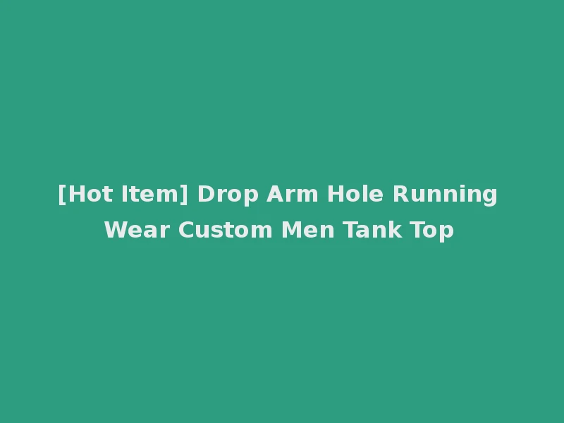 [Hot Item] Drop Arm Hole Running Wear Custom Men Tank Top