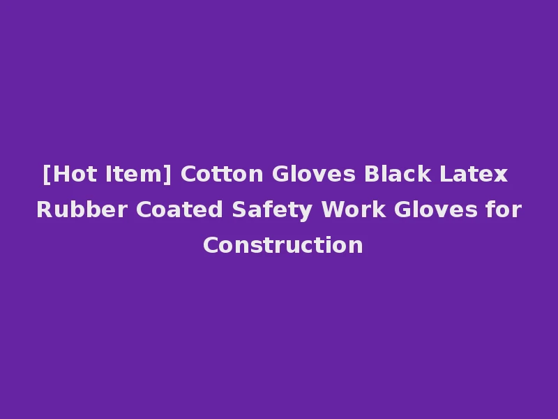 [Hot Item] Cotton Gloves Black Latex Rubber Coated Safety Work Gloves for Construction