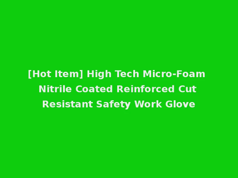 [Hot Item] High Tech Micro-Foam Nitrile Coated Reinforced Cut Resistant Safety Work Glove