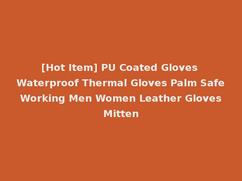 [Hot Item] PU Coated Gloves Waterproof Thermal Gloves Palm Safe Working Men Women Leather Gloves Mitten