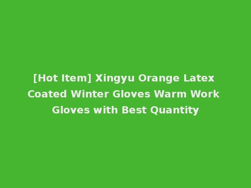 [Hot Item] Xingyu Orange Latex Coated Winter Gloves Warm Work Gloves with Best Quantity
