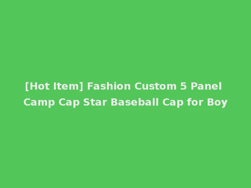 [Hot Item] Fashion Custom 5 Panel Camp Cap Star Baseball Cap for Boy