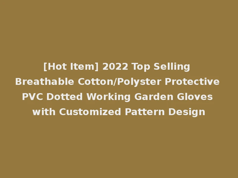 [Hot Item] 2022 Top Selling Breathable Cotton/Polyster Protective PVC Dotted Working Garden Gloves with Customized Pattern Design