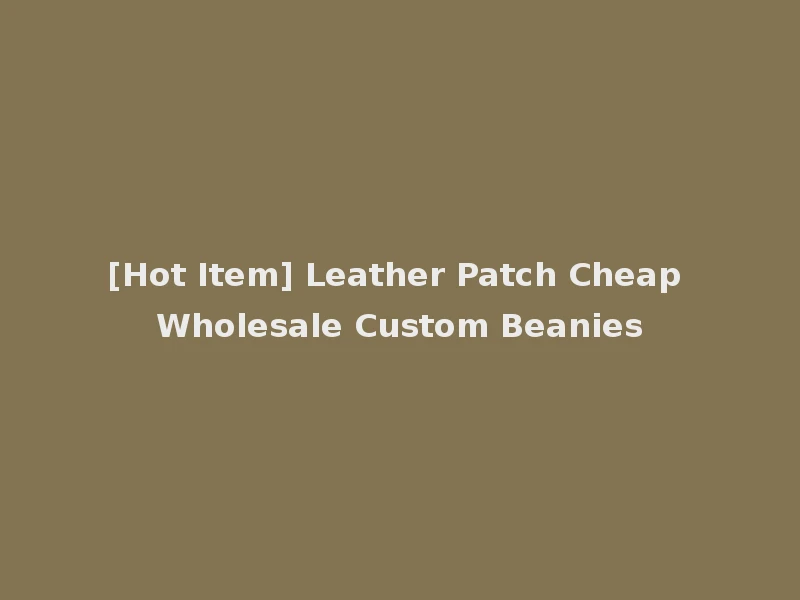 [Hot Item] Leather Patch Cheap Wholesale Custom Beanies