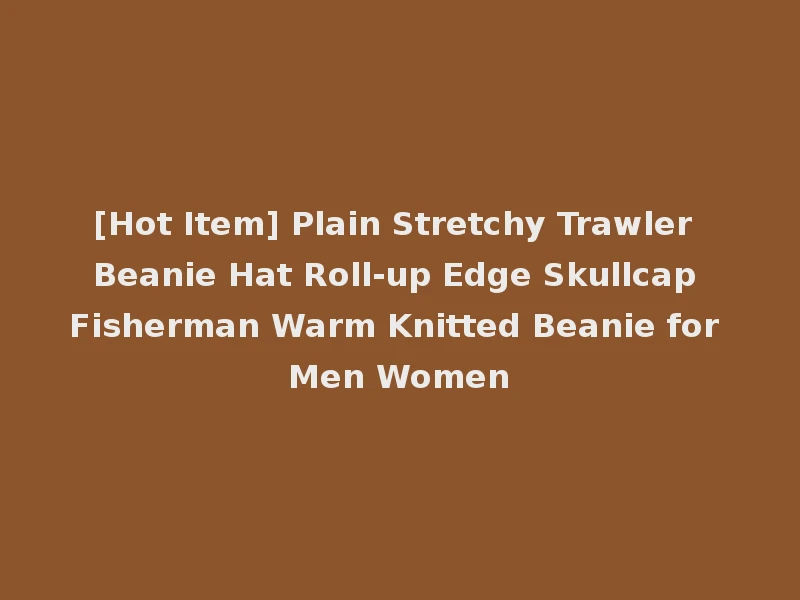 [Hot Item] Plain Stretchy Trawler Beanie Hat Roll-up Edge Skullcap Fisherman Warm Knitted Beanie for Men Women