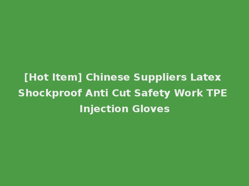 [Hot Item] Chinese Suppliers Latex Shockproof Anti Cut Safety Work TPE Injection Gloves