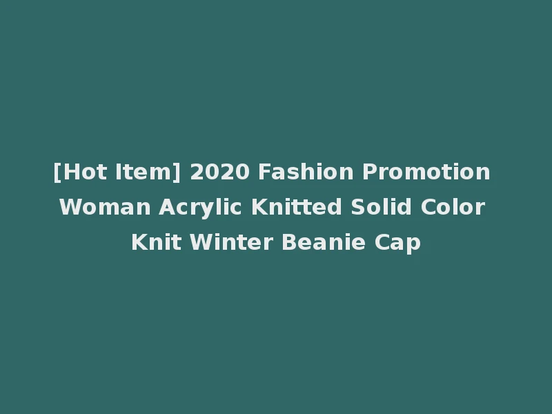 [Hot Item] 2020 Fashion Promotion Woman Acrylic Knitted Solid Color Knit Winter Beanie Cap