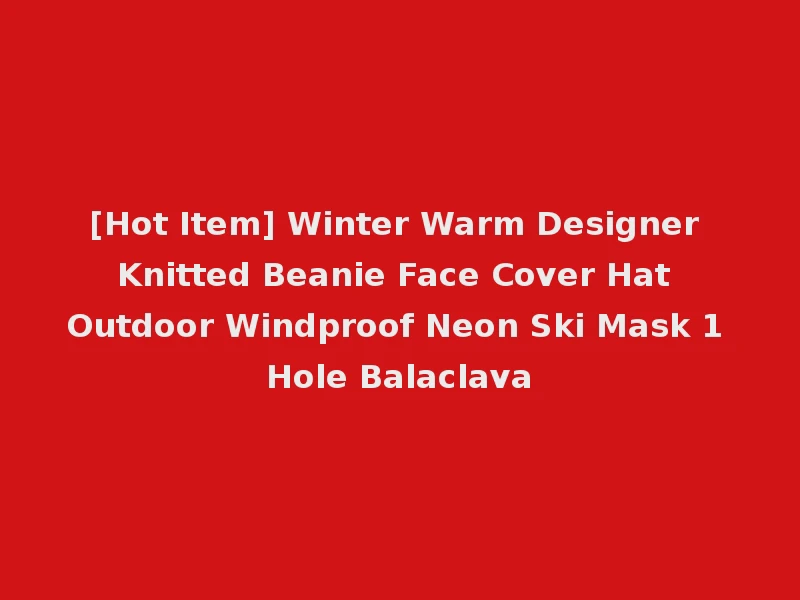 [Hot Item] Winter Warm Designer Knitted Beanie Face Cover Hat Outdoor Windproof Neon Ski Mask 1 Hole Balaclava