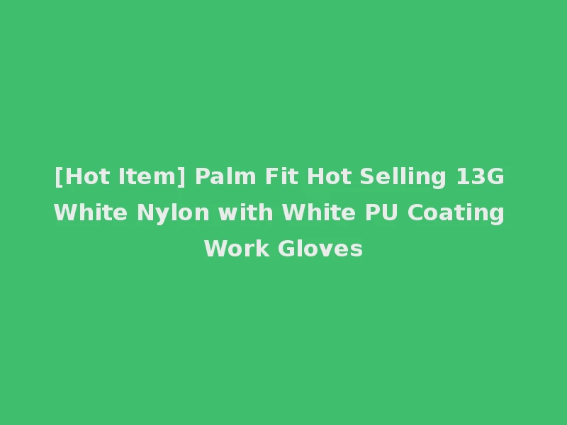 [Hot Item] Palm Fit Hot Selling 13G White Nylon with White PU Coating Work Gloves