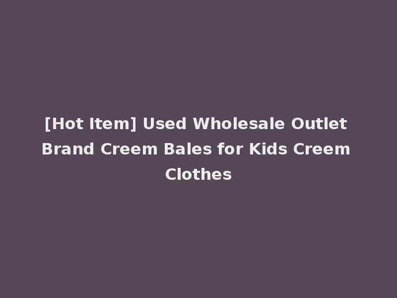 [Hot Item] Used Wholesale Outlet Brand Creem Bales for Kids Creem Clothes