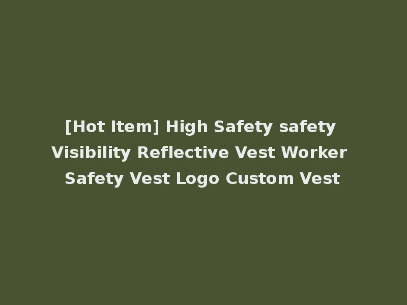 [Hot Item] High Safety safety Visibility Reflective Vest Worker Safety Vest Logo Custom Vest