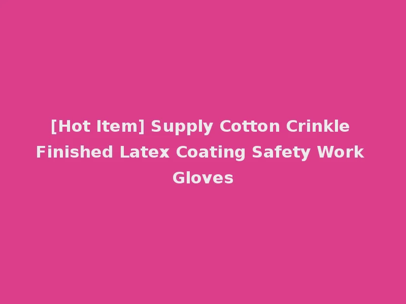 [Hot Item] Supply Cotton Crinkle Finished Latex Coating Safety Work Gloves