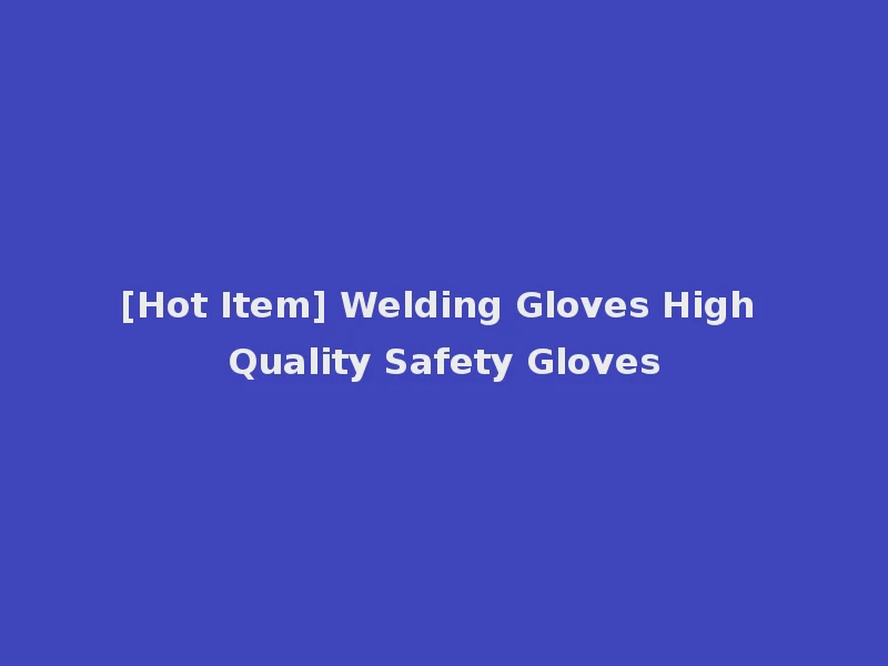 [Hot Item] Welding Gloves High Quality Safety Gloves