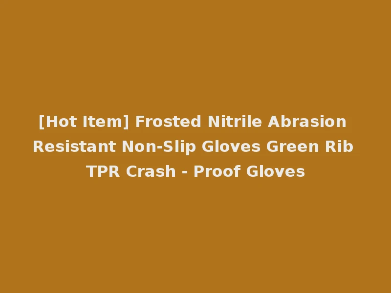 [Hot Item] Frosted Nitrile Abrasion Resistant Non-Slip Gloves Green Rib TPR Crash - Proof Gloves