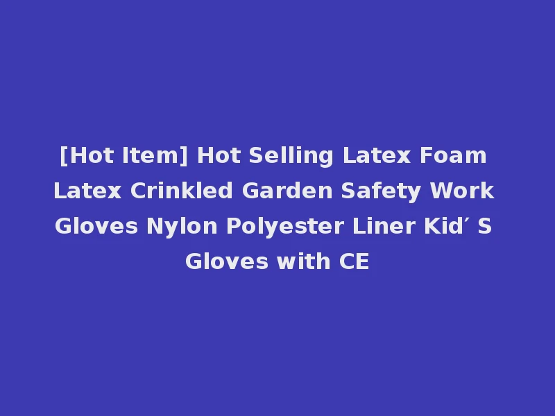 [Hot Item] Hot Selling Latex Foam Latex Crinkled Garden Safety Work Gloves Nylon Polyester Liner Kid′ S Gloves with CE