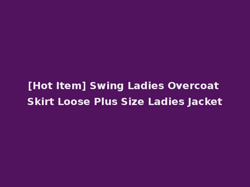 [Hot Item] Swing Ladies Overcoat Skirt Loose Plus Size Ladies Jacket