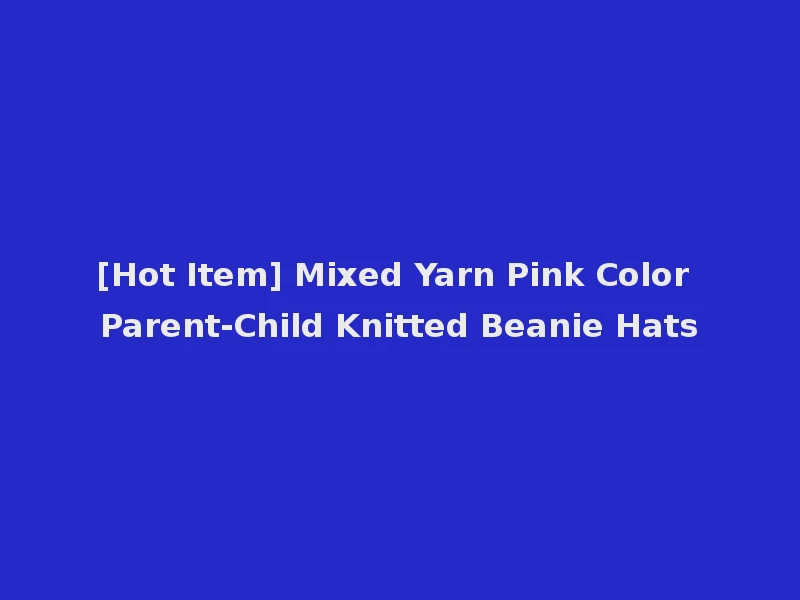 [Hot Item] Mixed Yarn Pink Color Parent-Child Knitted Beanie Hats
