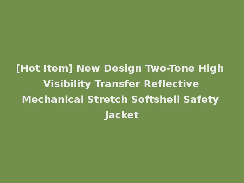 [Hot Item] New Design Two-Tone High Visibility Transfer Reflective Mechanical Stretch Softshell Safety Jacket