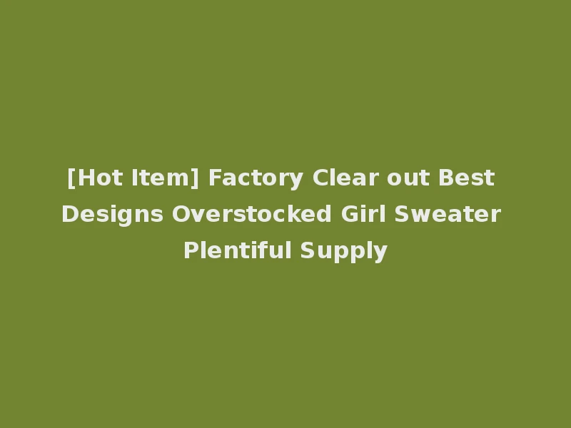 [Hot Item] Factory Clear out Best Designs Overstocked Girl Sweater Plentiful Supply