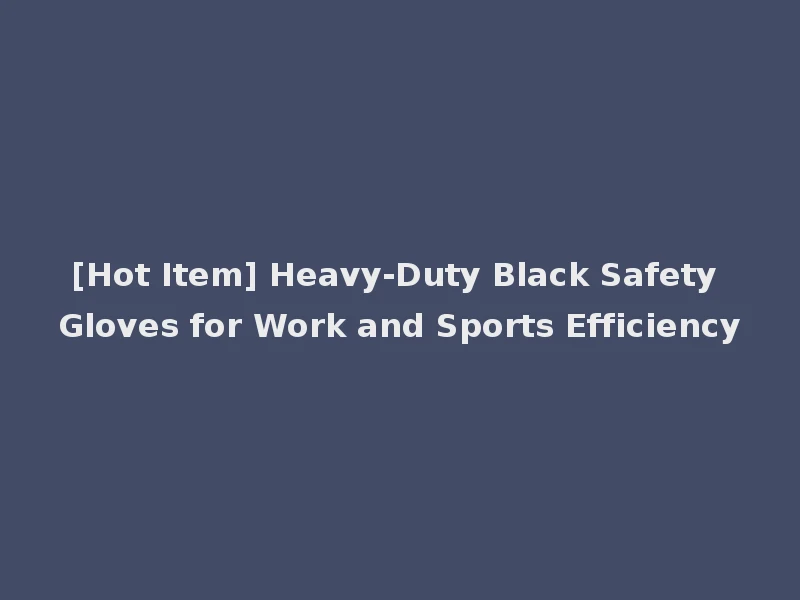 [Hot Item] Heavy-Duty Black Safety Gloves for Work and Sports Efficiency