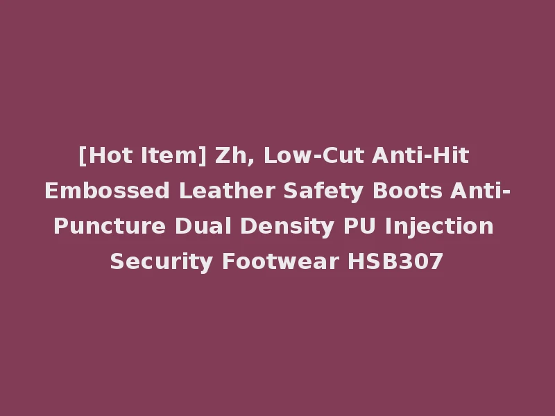 [Hot Item] Zh, Low-Cut Anti-Hit Embossed Leather Safety Boots Anti-Puncture Dual Density PU Injection Security Footwear HSB307