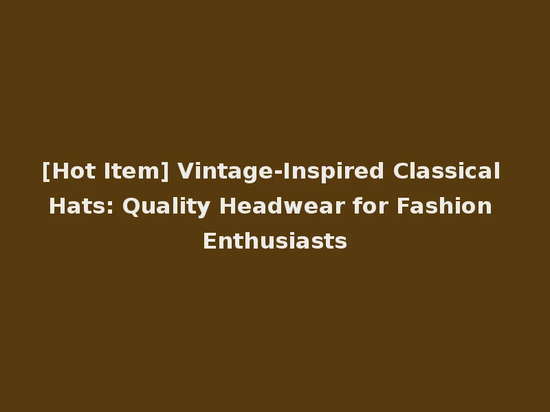 [Hot Item] Vintage-Inspired Classical Hats: Quality Headwear for Fashion Enthusiasts