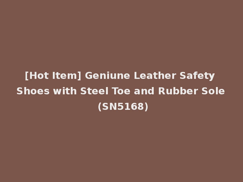 [Hot Item] Geniune Leather Safety Shoes with Steel Toe and Rubber Sole (SN5168)