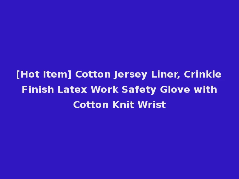 [Hot Item] Cotton Jersey Liner, Crinkle Finish Latex Work Safety Glove with Cotton Knit Wrist