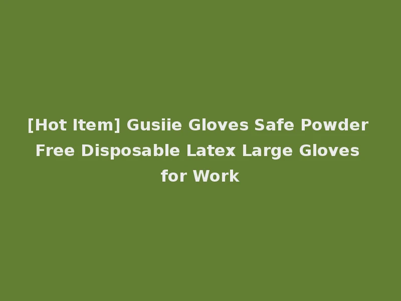 [Hot Item] Gusiie Gloves Safe Powder Free Disposable Latex Large Gloves for Work