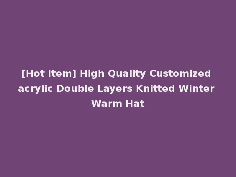 [Hot Item] High Quality Customized acrylic Double Layers Knitted Winter Warm Hat