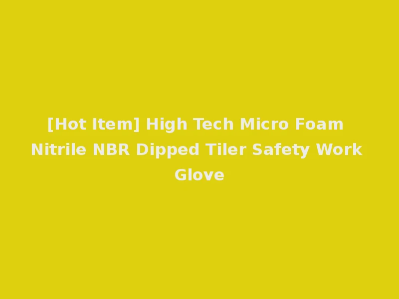 [Hot Item] High Tech Micro Foam Nitrile NBR Dipped Tiler Safety Work Glove