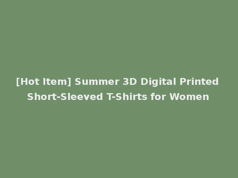 [Hot Item] Summer 3D Digital Printed Short-Sleeved T-Shirts for Women