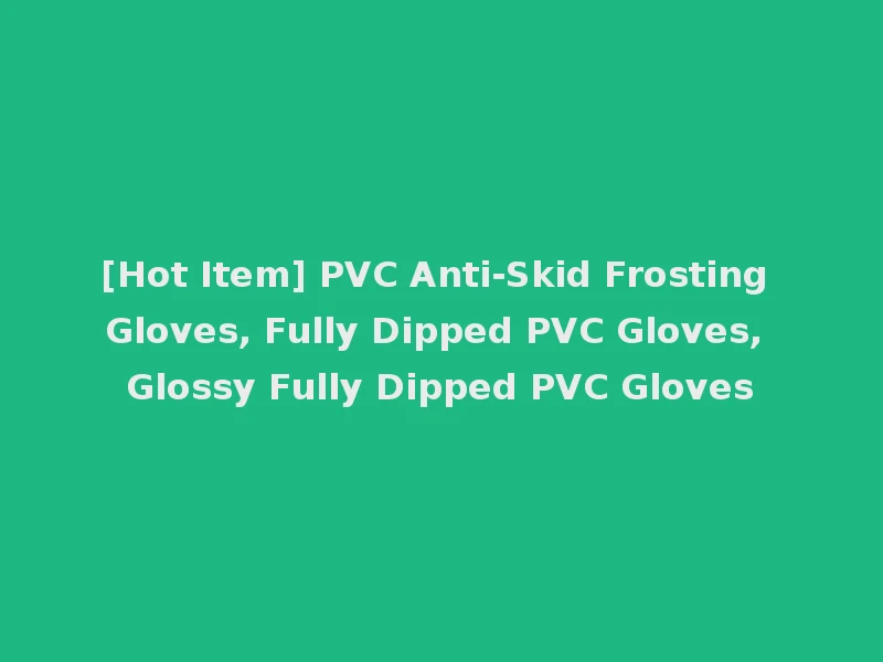 [Hot Item] PVC Anti-Skid Frosting Gloves, Fully Dipped PVC Gloves, Glossy Fully Dipped PVC Gloves