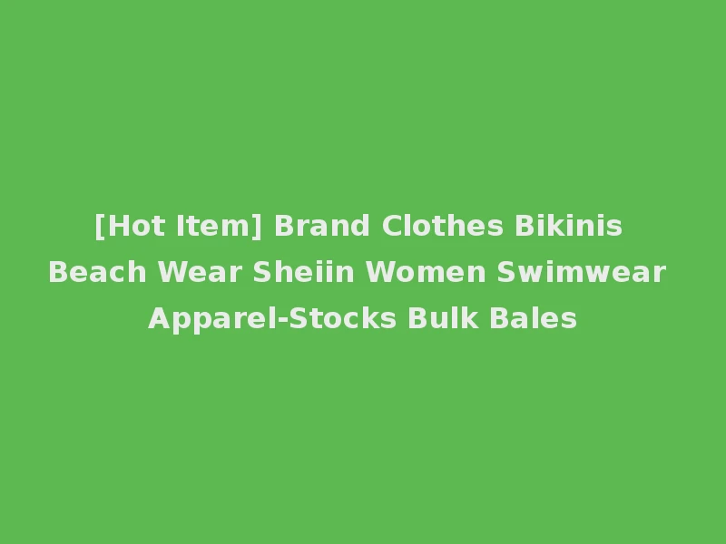 [Hot Item] Brand Clothes Bikinis Beach Wear Sheiin Women Swimwear Apparel-Stocks Bulk Bales