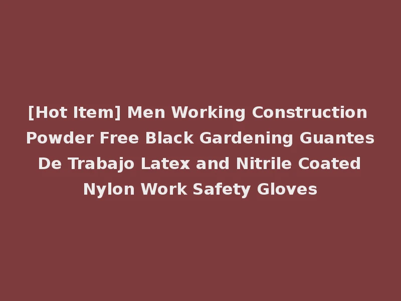 [Hot Item] Men Working Construction Powder Free Black Gardening Guantes De Trabajo Latex and Nitrile Coated Nylon Work Safety Gloves