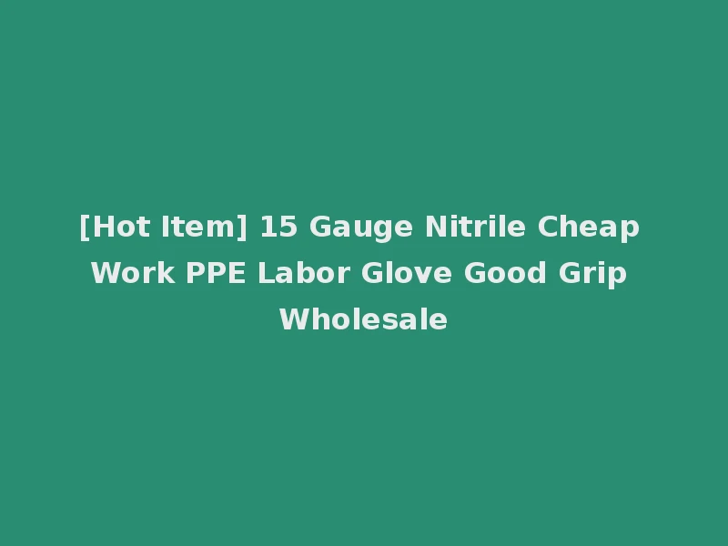 [Hot Item] 15 Gauge Nitrile Cheap Work PPE Labor Glove Good Grip Wholesale