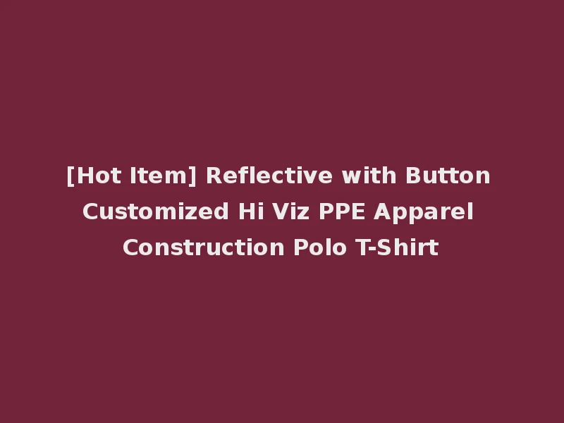 [Hot Item] Reflective with Button Customized Hi Viz PPE Apparel Construction Polo T-Shirt