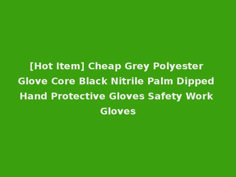 [Hot Item] Cheap Grey Polyester Glove Core Black Nitrile Palm Dipped Hand Protective Gloves Safety Work Gloves
