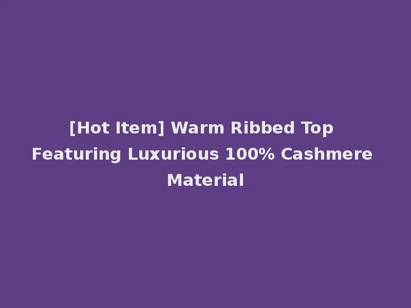 [Hot Item] Warm Ribbed Top Featuring Luxurious 100% Cashmere Material