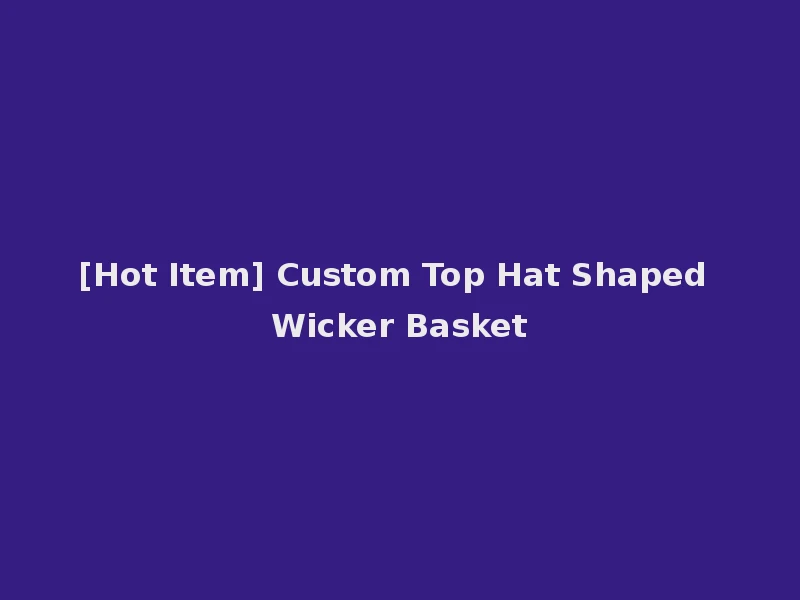 [Hot Item] Custom Top Hat Shaped Wicker Basket