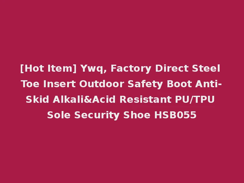 [Hot Item] Ywq, Factory Direct Steel Toe Insert Outdoor Safety Boot Anti-Skid Alkali&Acid Resistant PU/TPU Sole Security Shoe HSB055
