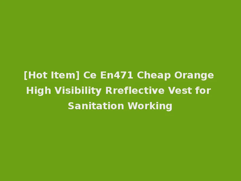 [Hot Item] Ce En471 Cheap Orange High Visibility Rreflective Vest for Sanitation Working