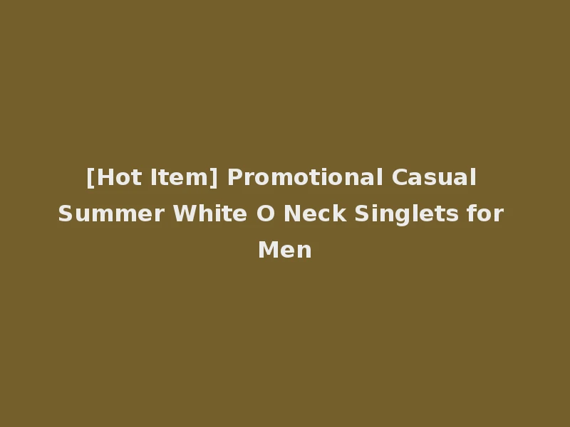 [Hot Item] Promotional Casual Summer White O Neck Singlets for Men