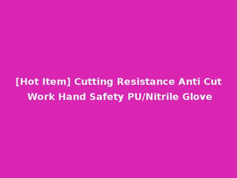 [Hot Item] Cutting Resistance Anti Cut Work Hand Safety PU/Nitrile Glove
