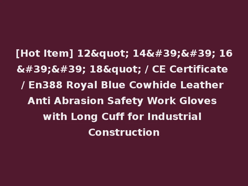 [Hot Item] 12" 14'' 16'' 18" / CE Certificate / En388 Royal Blue Cowhide Leather Anti Abrasion Safety Work Gloves with Long Cuff for Industrial Construction