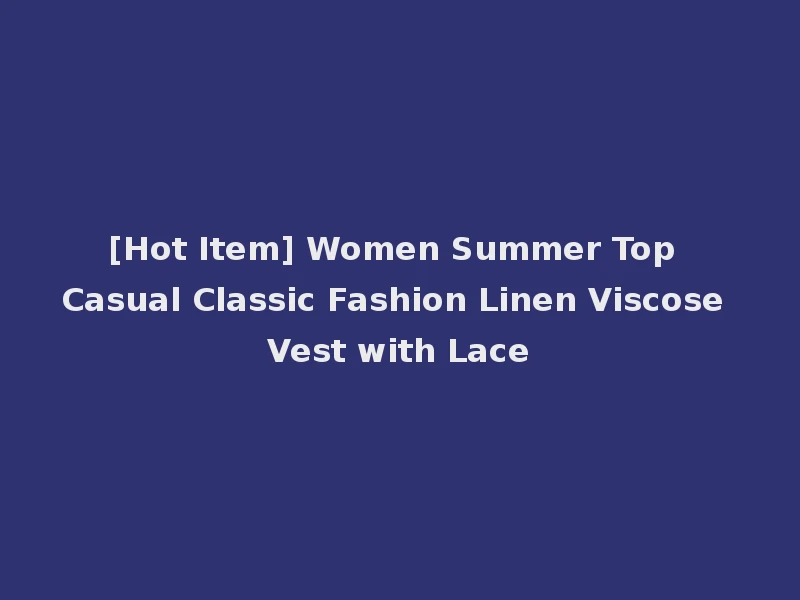 [Hot Item] Women Summer Top Casual Classic Fashion Linen Viscose Vest with Lace