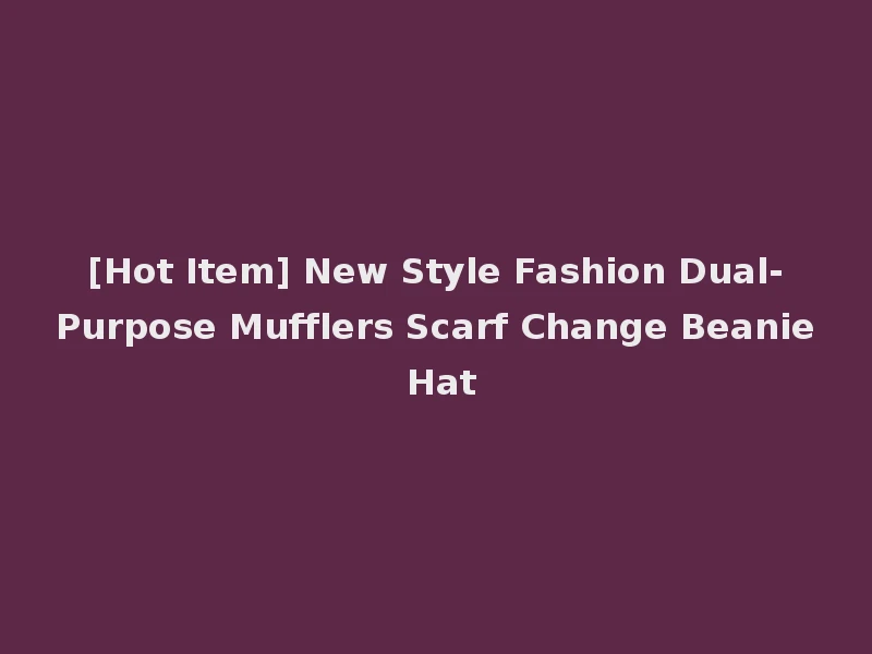 [Hot Item] New Style Fashion Dual-Purpose Mufflers Scarf Change Beanie Hat