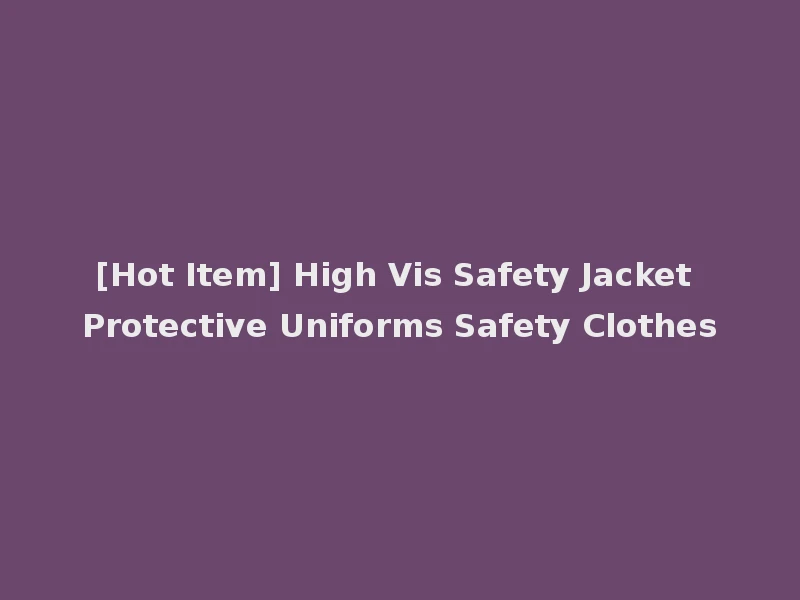 [Hot Item] High Vis Safety Jacket Protective Uniforms Safety Clothes