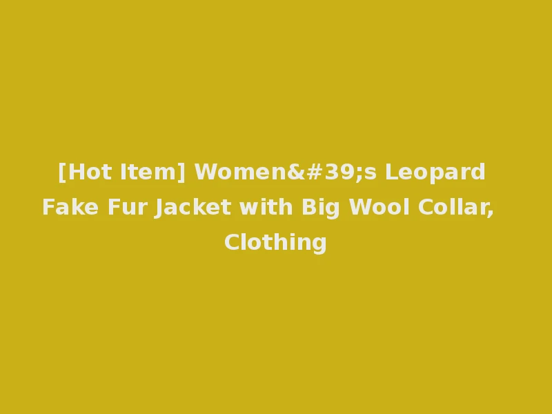 [Hot Item] Women's Leopard Fake Fur Jacket with Big Wool Collar, Clothing
