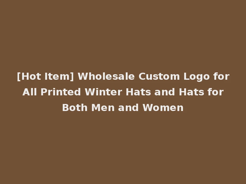 [Hot Item] Wholesale Custom Logo for All Printed Winter Hats and Hats for Both Men and Women
